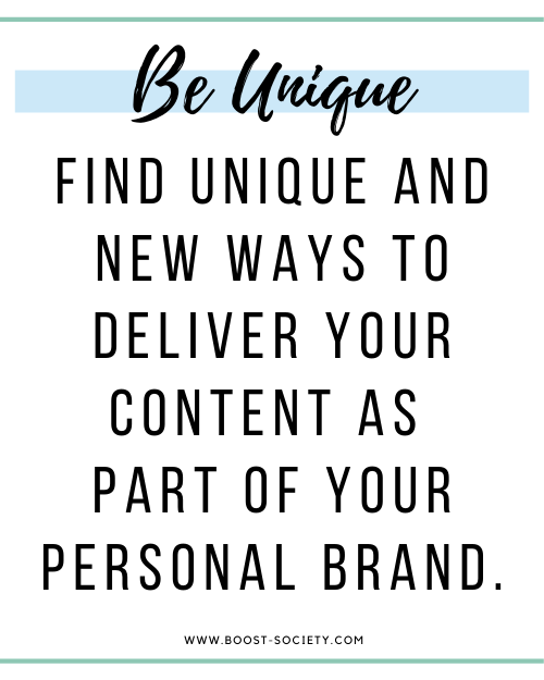 Be unique and find new ways to deliver content to your audience to create your own personal brand.